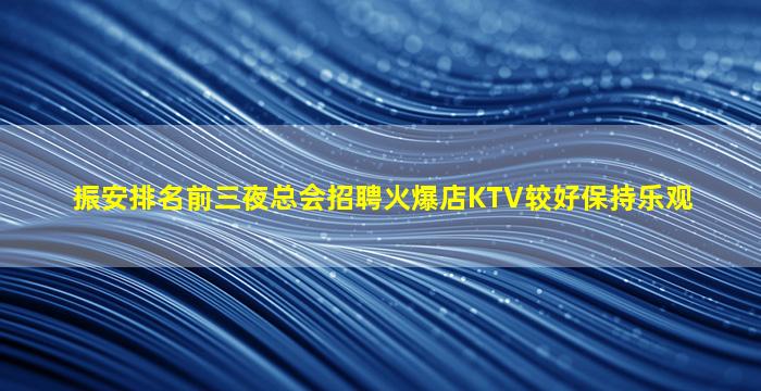 振安排名前三夜总会招聘火爆店KTV较好保持乐观